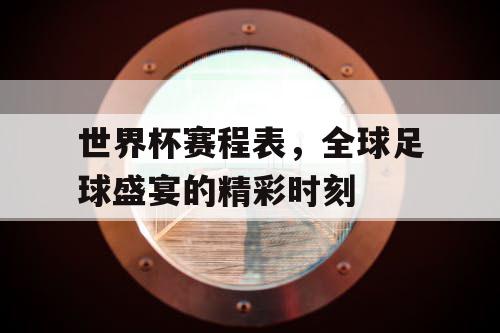 世界杯赛程表，全球足球盛宴的精彩时刻