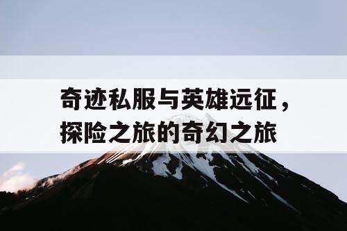 奇迹私服与英雄远征，探险之旅的奇幻之旅