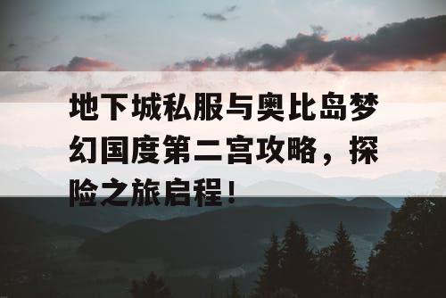 地下城私服与奥比岛梦幻国度第二宫攻略，探险之旅启程！