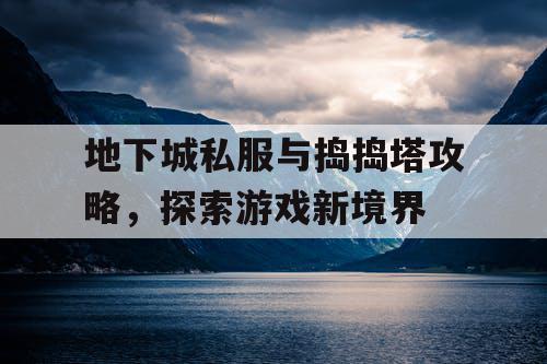 地下城私服与捣捣塔攻略，探索游戏新境界