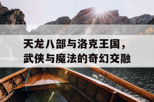 天龙八部与洛克王国，武侠与魔法的奇幻交融