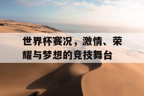 世界杯赛况,激情、荣耀与梦想的竞技舞台 世界杯赛况,激情、荣耀与梦想的竞技舞台