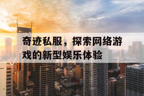 奇迹私服,探索网络游戏的新型娱乐体验 奇迹私服,探索网络游戏的新型娱乐体验