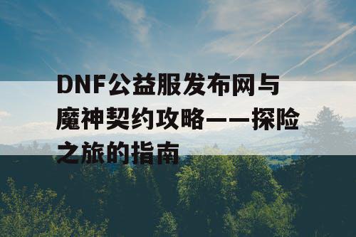 DNF公益服发布网与魔神契约攻略——探险之旅的指南