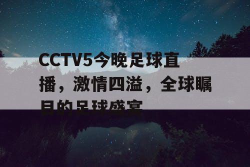 CCTV5今晚足球直播，激情四溢，全球瞩目的足球盛宴