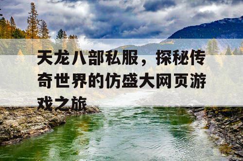 天龙八部私服，探秘传奇世界的仿盛大网页游戏之旅