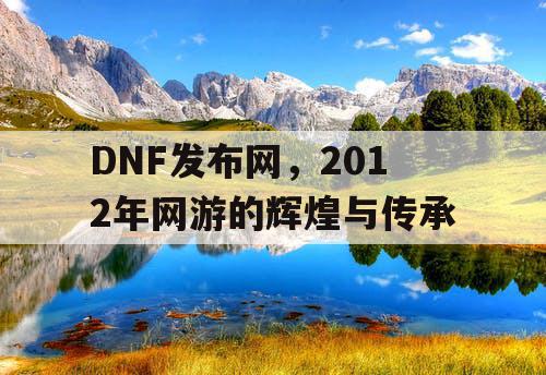 DNF发布网，2012年网游的辉煌与传承