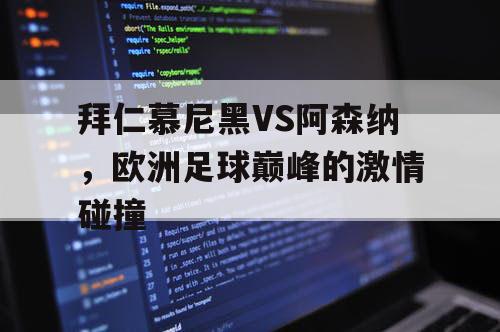 拜仁慕尼黑VS阿森纳，欧洲足球巅峰的激情碰撞