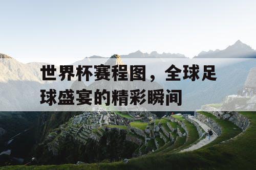 世界杯赛程图,全球足球盛宴的精彩瞬间 世界杯赛程图,全球足球盛宴的精彩瞬间