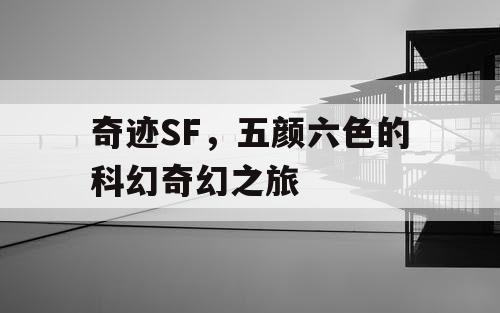 奇迹SF,五颜六色的科幻奇幻之旅 奇迹SF,五颜六色的科幻奇幻之旅