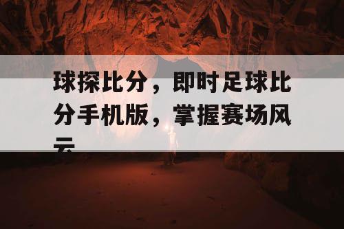 球探比分,即时足球比分手机版,掌握赛场风云 球探比分,即时足球比分手机版,掌握赛场风云