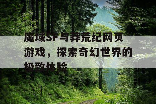 魔域SF与莽荒纪网页游戏，探索奇幻世界的极致体验