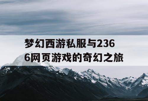 梦幻西游私服与2366网页游戏的奇幻之旅