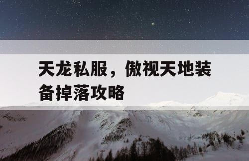 天龙私服，傲视天地装备掉落攻略