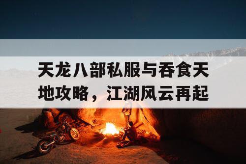 天龙八部私服与吞食天地攻略，江湖风云再起