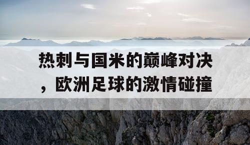 热刺与国米的巅峰对决，欧洲足球的激情碰撞