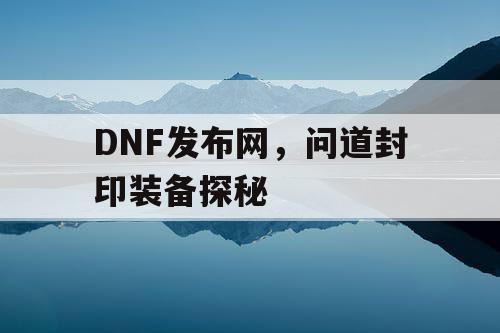 DNF发布网，问道封印装备探秘