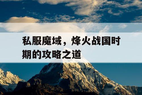 私服魔域，烽火战国时期的攻略之道