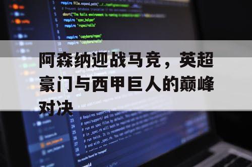 阿森纳迎战马竞，英超豪门与西甲巨人的巅峰对决
