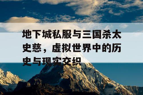 地下城私服与三国杀太史慈，虚拟世界中的历史与现实交织