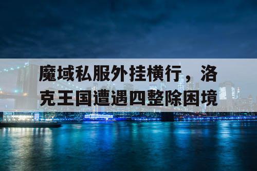 魔域私服外挂横行，洛克王国遭遇四整除困境