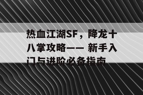 热血江湖SF，降龙十八掌攻略—— 新手入门与进阶必备指南