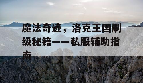 魔法奇迹，洛克王国刷级秘籍——私服辅助指南