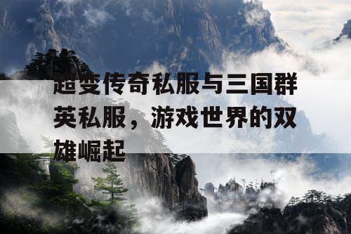 超变传奇私服与三国群英私服，游戏世界的双雄崛起