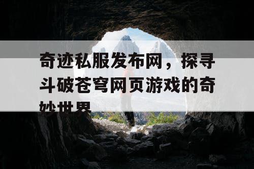 奇迹私服发布网，探寻斗破苍穹网页游戏的奇妙世界