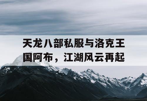 天龙八部私服与洛克王国阿布，江湖风云再起