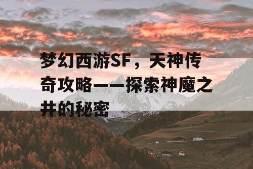 梦幻西游SF，天神传奇攻略——探索神魔之井的秘密