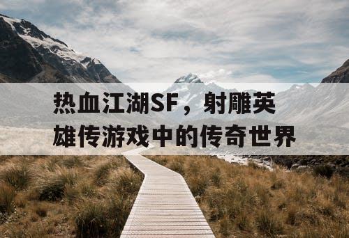 热血江湖SF，射雕英雄传游戏中的传奇世界