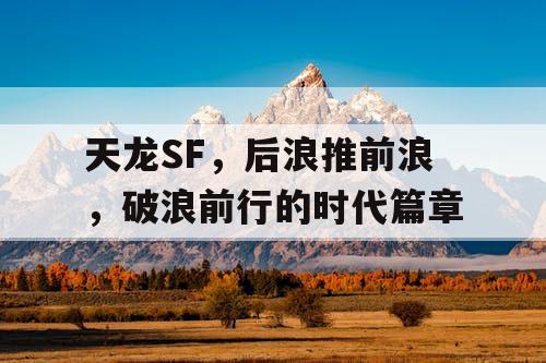 天龙SF，后浪推前浪，破浪前行的时代篇章