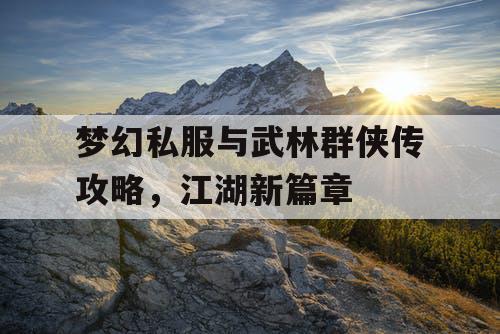 梦幻私服与武林群侠传攻略，江湖新篇章