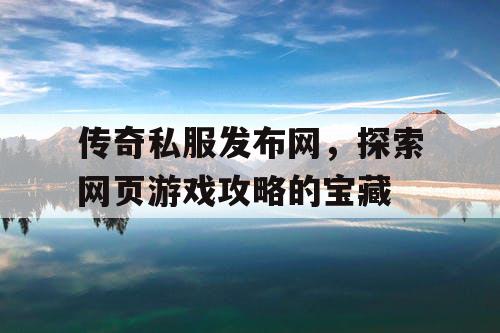 传奇私服发布网，探索网页游戏攻略的宝藏