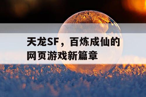 天龙SF，百炼成仙的网页游戏新篇章
