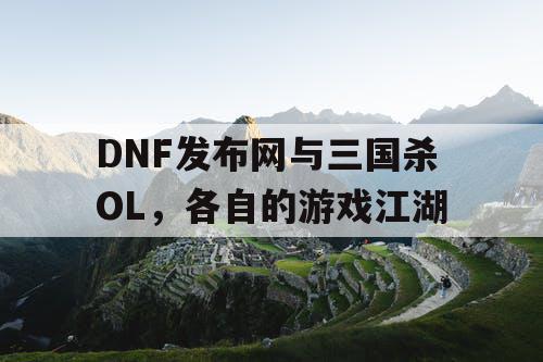 DNF发布网与三国杀OL，各自的游戏江湖