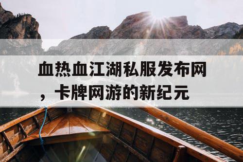 血热血江湖私服发布网，卡牌网游的新纪元