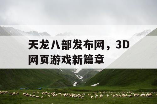 天龙八部发布网，3D网页游戏新篇章
