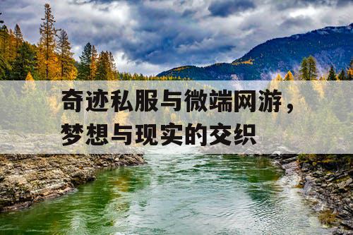奇迹私服与微端网游,梦想与现实的交织 奇迹私服与微端网游,梦想与现实的交织