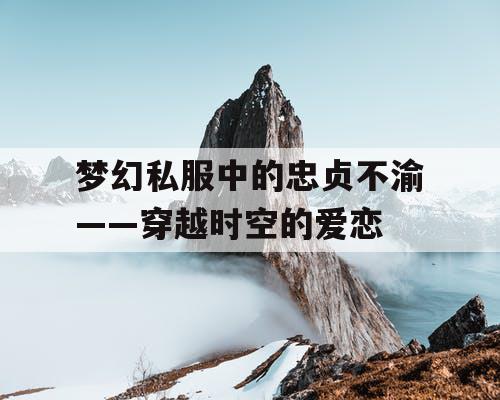 梦幻私服中的忠贞不渝——穿越时空的爱恋