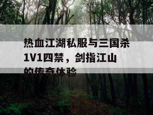 热血江湖私服与三国杀1V1四禁,剑指江山的传奇体验 热血江湖私服与三国杀1V1四禁,剑指江山的传奇体验