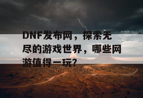 DNF发布网，探索无尽的游戏世界，哪些网游值得一玩？