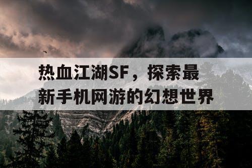 热血江湖SF,探索最新手机网游的幻想世界 热血江湖SF,探索最新手机网游的幻想世界