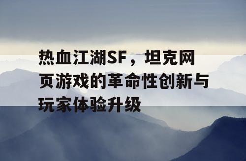 热血江湖SF，坦克网页游戏的革命性创新与玩家体验升级