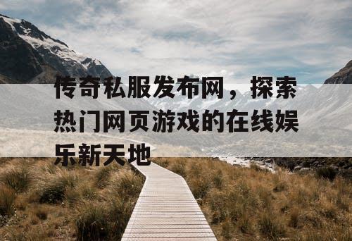 传奇私服发布网，探索热门网页游戏的在线娱乐新天地