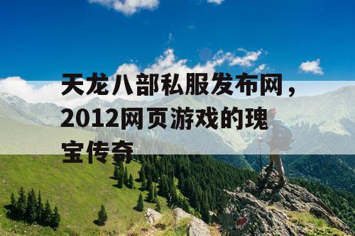天龙八部私服发布网，2012网页游戏的瑰宝传奇