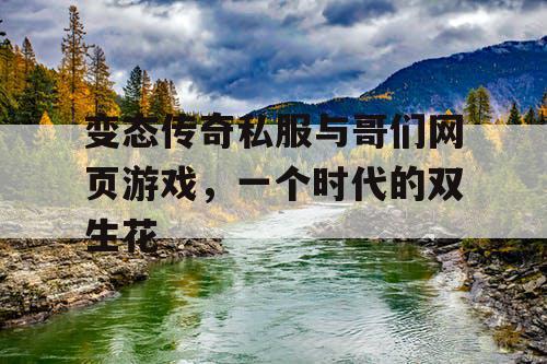 变态传奇私服与哥们网页游戏,一个时代的双生花 变态传奇私服与哥们网页游戏,一个时代的双生花
