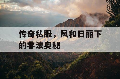 传奇私服,风和日丽下的非法奥秘 传奇私服,风和日丽下的非法奥秘