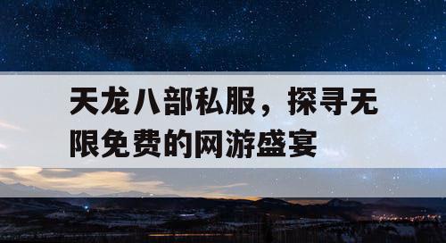 天龙八部私服，探寻无限免费的网游盛宴